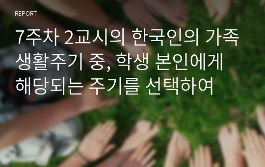 7주차 2교시의 한국인의 가족생활주기 중, 학생 본인에게 해당되는 주기를 선택하여