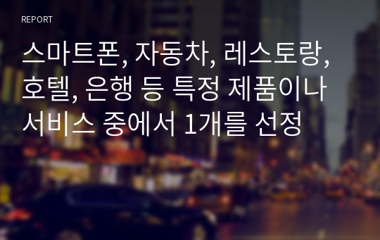 스마트폰, 자동차, 레스토랑, 호텔, 은행 등 특정 제품이나 서비스 중에서 1개를 선정