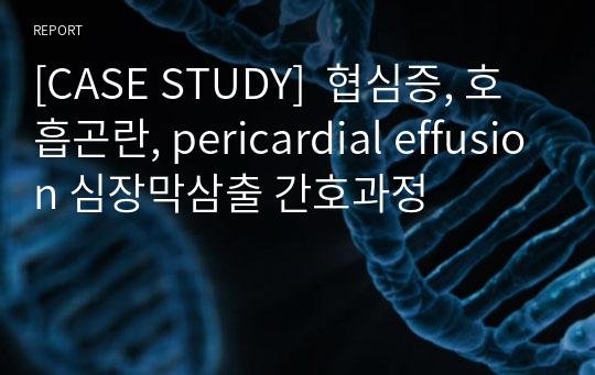 [CASE STUDY]  협심증, 호흡곤란, pericardial effusion 심장막삼출 간호과정