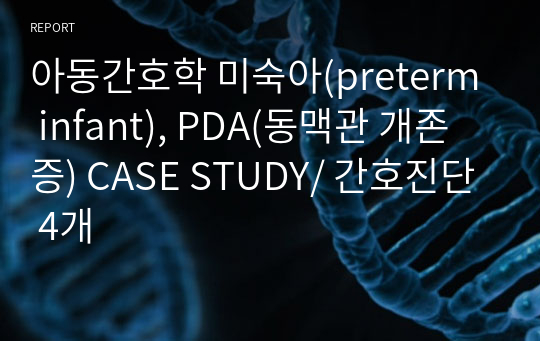 아동간호학 미숙아(preterm infant), PDA(동맥관 개존증) CASE STUDY/ 간호진단 4개