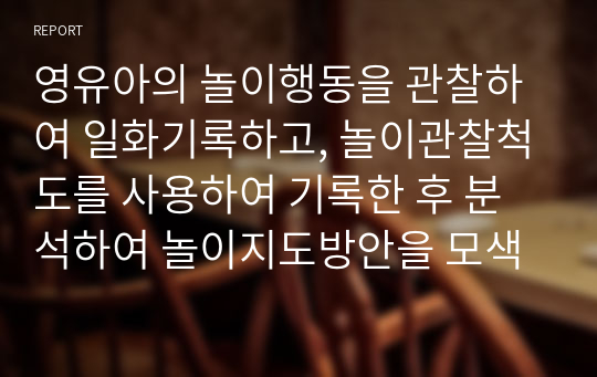 영유아의 놀이행동을 관찰하여 일화기록하고, 놀이관찰척도를 사용하여 기록한 후 분석하여 놀이지도방안을 모색