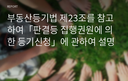 부동산등기법 제23조를 참고하여「판결등 집행권원에 의한 등기신청」에 관하여 설명