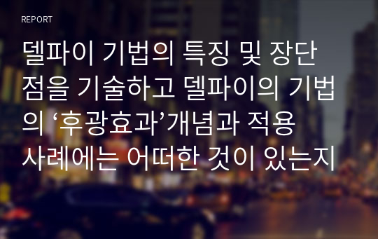 델파이 기법의 특징 및 장단점을 기술하고 델파이의 기법의 ‘후광효과’개념과 적용사례에는 어떠한 것이 있는지