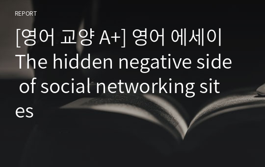 [영어 교양 A+] 영어 에세이 The hidden negative side of social networking sites