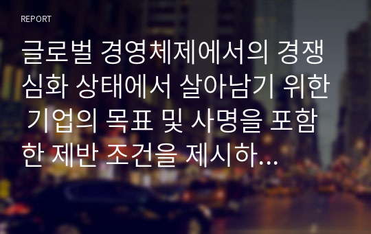 글로벌 경영체제에서의 경쟁심화 상태에서 살아남기 위한 기업의 목표 및 사명을 포함한 제반 조건을 제시하고 이에