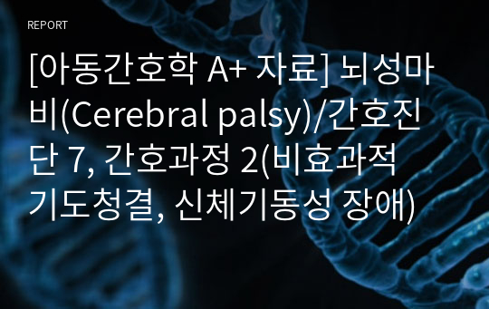 [아동간호학 A+ 자료] 뇌성마비(Cerebral palsy)/간호진단 7, 간호과정 2(비효과적 기도청결, 신체기동성 장애)