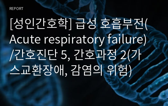 [성인간호학] 급성 호흡부전(Acute respiratory failure)/간호진단 5, 간호과정 2(가스교환장애, 감염의 위험)