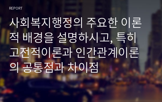 사회복지행정의 주요한 이론적 배경을 설명하시고, 특히 고전적이론과 인간관계이론의 공통점과 차이점