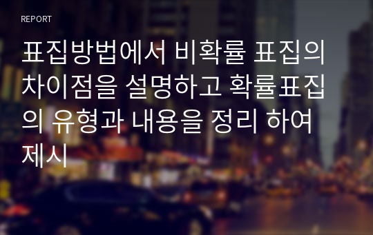 표집방법에서 비확률 표집의 차이점을 설명하고 확률표집의 유형과 내용을 정리 하여 제시