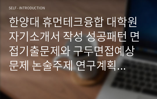 한양대 휴먼테크융합 대학원 자기소개서 작성 성공패턴 면접기출문제와 구두면접예상문제 논술주제 연구계획서견본 자소서 입력항목분석