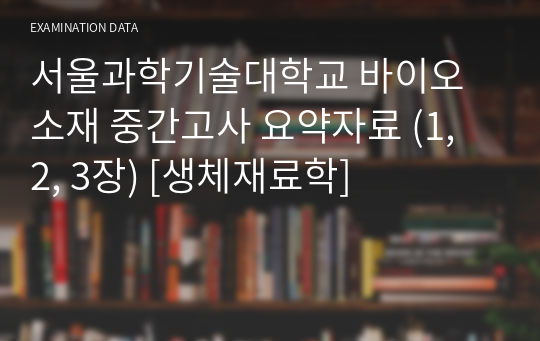 서울과학기술대학교 바이오소재 중간고사 요약자료 (1, 2, 3장) [생체재료학]