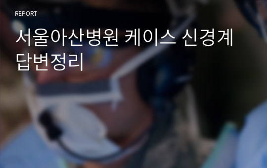 서울아산병원 케이스 신경계 답변정리