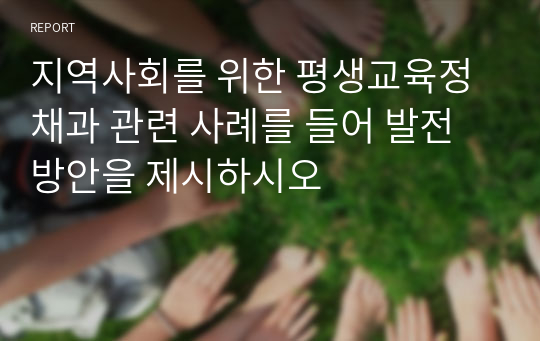 지역사회를 위한 평생교육정채과 관련 사례를 들어 발전방안을 제시하시오