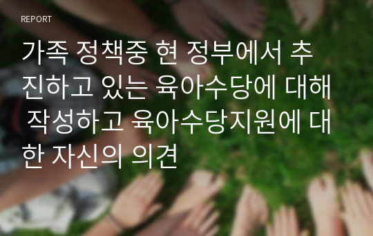 가족 정책중 현 정부에서 추진하고 있는 육아수당에 대해 작성하고 육아수당지원에 대한 자신의 의견