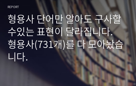 형용사 단어만 알아도 구사할수있는 표현이 달라집니다. 형용사(731개)를 다 모아놨습니다.