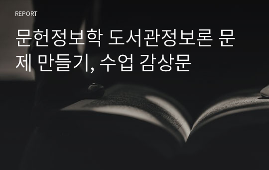 문헌정보학 도서관정보론 문제 만들기, 수업 감상문
