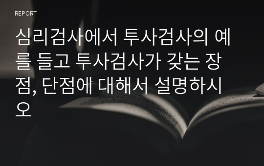 심리검사에서 투사검사의 예를 들고 투사검사가 갖는 장점, 단점에 대해서 설명하시오