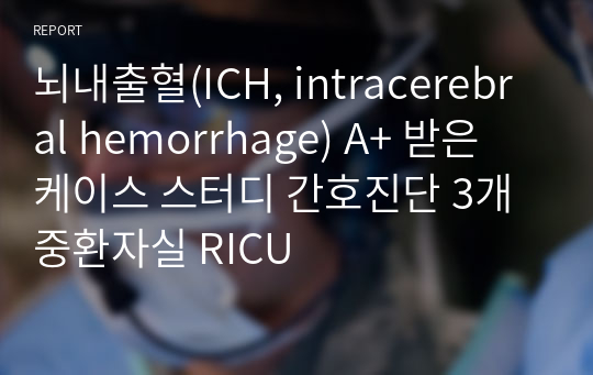 뇌내출혈(ICH, intracerebral hemorrhage) A+ 받은 케이스 스터디 간호진단 3개 중환자실 RICU