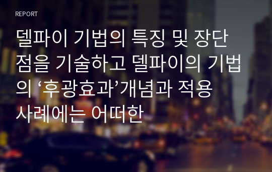 델파이 기법의 특징 및 장단점을 기술하고 델파이의 기법의 ‘후광효과’개념과 적용사례에는 어떠한