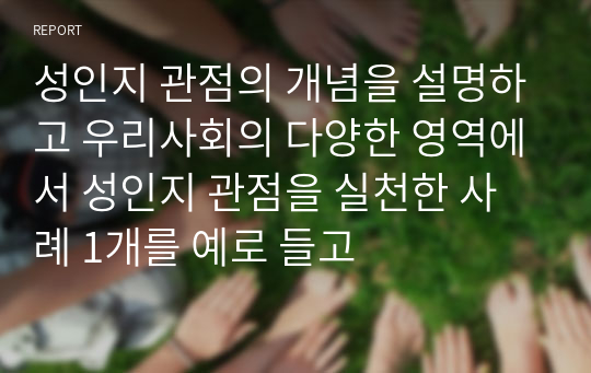 성인지 관점의 개념을 설명하고 우리사회의 다양한 영역에서 성인지 관점을 실천한 사례 1개를 예로 들고