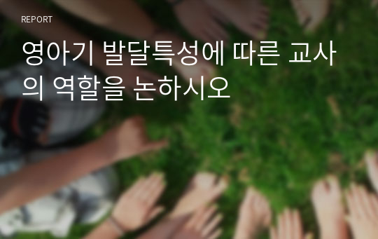 영아기 발달특성에 따른 교사의 역할을 논하시오