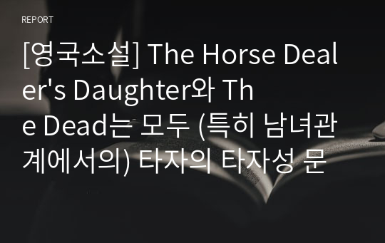 [영국소설] The Horse Dealer&#039;s Daughter와 The Dead는 모두 (특히 남녀관계에서의) 타자의 타자성 문제를 주요하게 다룬다. Mabel과 Jack Fergusson 그리고 Gabriel과 Gretta 사이에서 자아와 타자의 관계가 어떻게 설정되고 변화하는지를 비교 분석하시오.