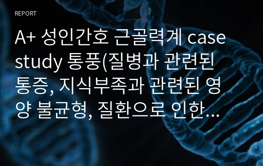 A+ 성인간호 근골력계 case study 통풍(질병과 관련된 통증, 지식부족과 관련된 영양 불균형, 질환으로 인한 낙상 위험성) 간호과정 3개