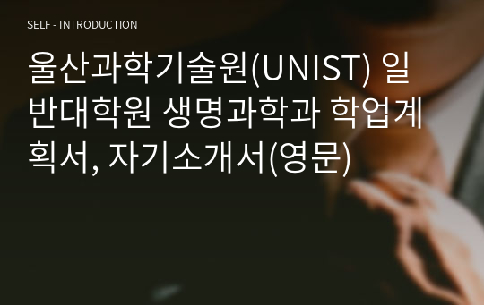 울산과학기술원(UNIST) 일반대학원 생명과학과 학업계획서, 자기소개서(영문)