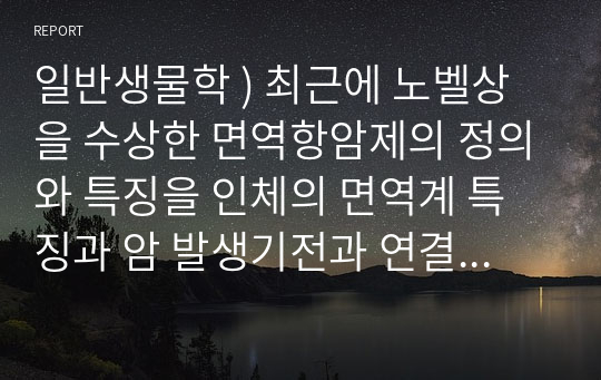 일반생물학 ) 최근에 노벨상을 수상한 면역항암제의 정의와 특징을 인체의 면역계 특징과 암 발생기전과 연결하여 설명하시오