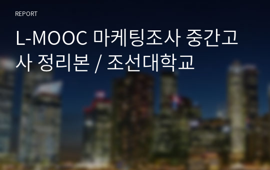 L-MOOC 마케팅조사 중간고사 정리본 / 조선대학교
