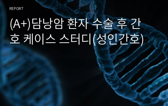 (A+)담낭암 환자 수술 후 간호 케이스 스터디(성인간호)