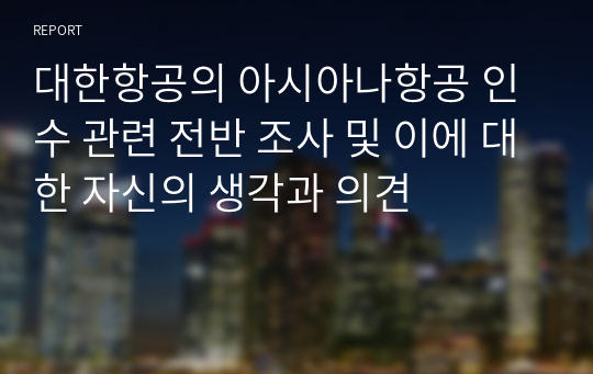 대한항공의 아시아나항공 인수 관련 전반 조사 및 이에 대한 자신의 생각과 의견