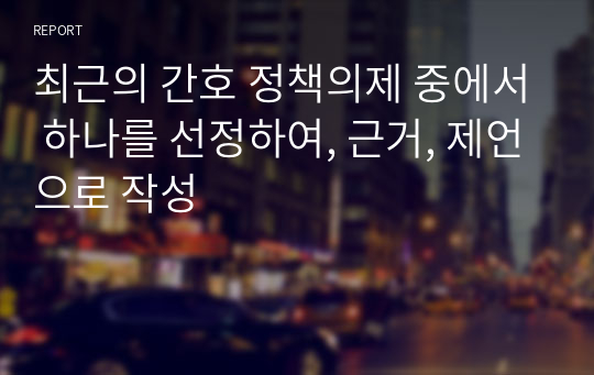 최근의 간호 정책의제 중에서 하나를 선정하여, 근거, 제언으로 작성