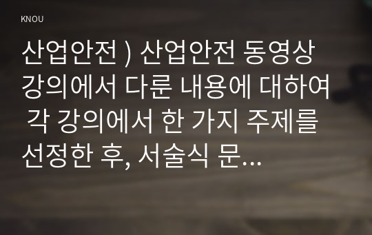 산업안전 ) 산업안전 동영상 강의에서 다룬 내용에 대하여 각 강의에서 한 가지 주제를 선정한 후, 서술식 문제 4개를 만들어 제출하시오.