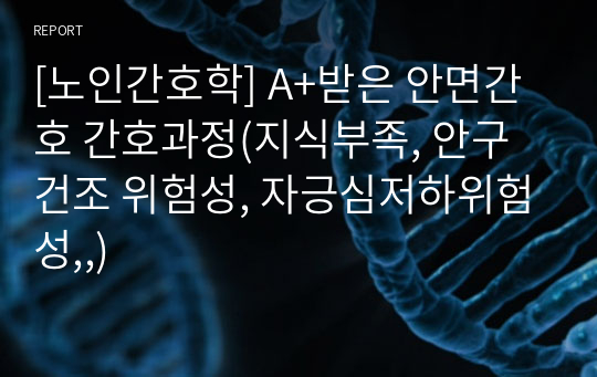 [노인간호학] A+받은 안면간호 간호과정(지식부족, 안구건조 위험성, 자긍심저하위험성,,)