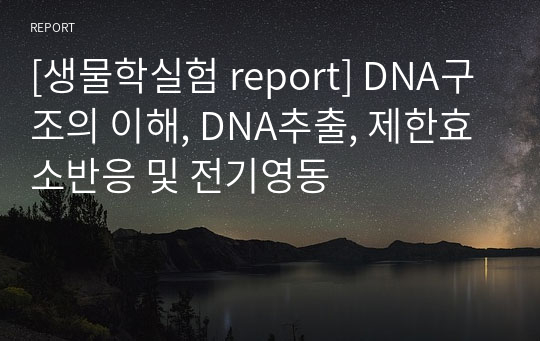 [생물학실험 report] DNA구조의 이해, DNA추출, 제한효소반응 및 전기영동