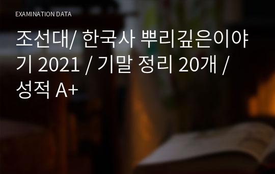 조선대/ 한국사 뿌리깊은이야기 2021 / 기말 정리 20개 / 성적 A+