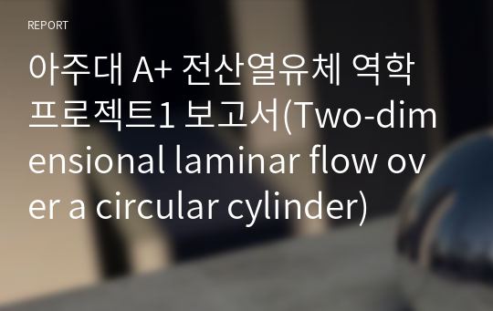 아주대 A+ 전산열유체 역학 프로젝트1 보고서(Two-dimensional laminar flow over a circular cylinder)