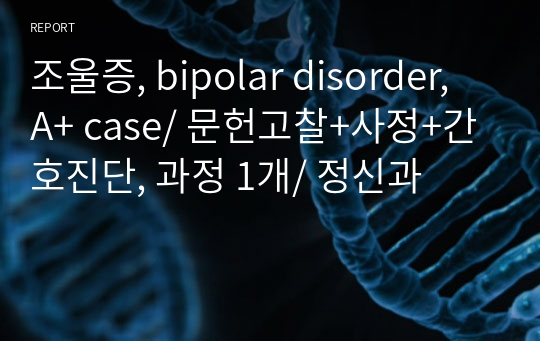 조울증, bipolar disorder,  A+ case/ 문헌고찰+사정+간호진단, 과정 1개/ 정신과