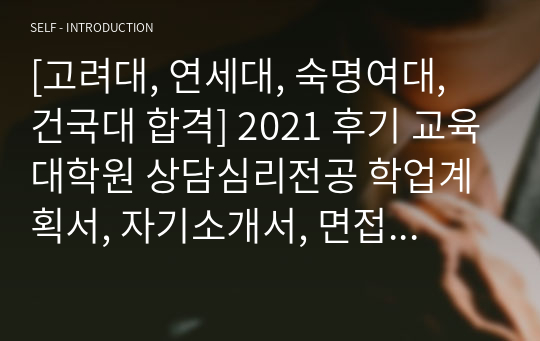 [고려대, 연세대, 숙명여대, 건국대 합격] 2021 후기 교육대학원 상담심리전공 학업계획서, 자기소개서, 면접질문