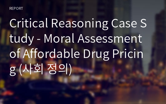 Critical Reasoning Case Study - Moral Assessment of Affordable Drug Pricing (사회 정의)