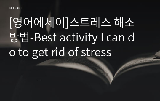 [영어에세이]스트레스 해소 방법-Best activity I can do to get rid of stress