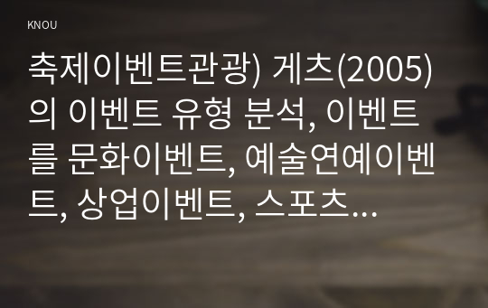 축제이벤트관광) 게츠(2005)의 이벤트 유형 분석, 이벤트를 문화이벤트, 예술연예이벤트, 상업이벤트, 스포츠이벤트, 교육과학이벤트, 레크리에이션이벤트, 정치이벤트, 개인이벤트로 분류하였다.