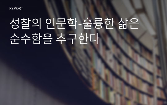 성찰의 인문학-훌륭한 삶은 순수함을 추구한다