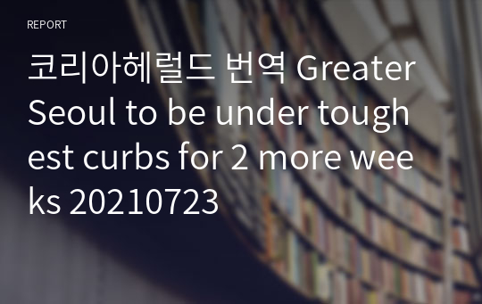 코리아헤럴드 번역 Greater Seoul to be under toughest curbs for 2 more weeks 20210723