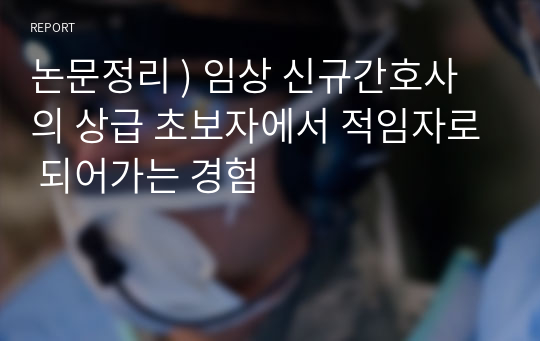 논문정리 ) 임상 신규간호사의 상급 초보자에서 적임자로 되어가는 경험