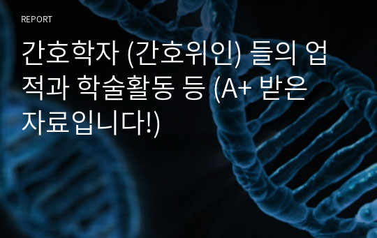 간호학자 (간호위인) 들의 업적과 학술활동 등 (A+ 받은 자료입니다!)