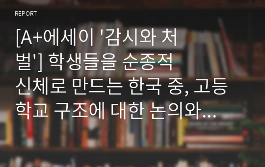 [A+에세이 &#039;감시와 처벌&#039;] 학생들을 순종적 신체로 만드는 한국 중, 고등학교 구조에 대한 논의와 학교가 나아가야할 방향