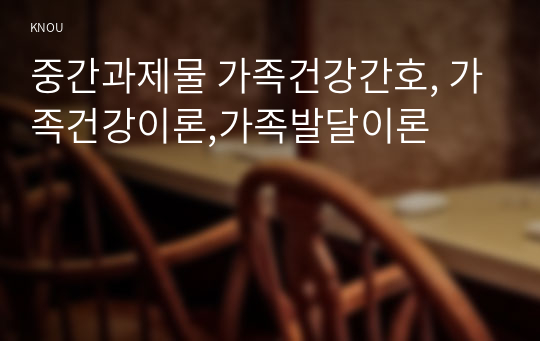 중간과제물 가족건강간호, 가족건강이론,가족발달이론