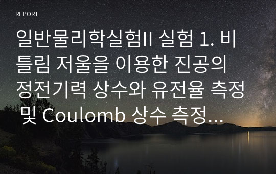 일반물리학실험II 실험 1. 비틀림 저울을 이용한 진공의 정전기력 상수와 유전율 측정 및 Coulomb 상수 측정 보고서 (학점 A+)